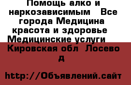 Помощь алко и наркозависимым - Все города Медицина, красота и здоровье » Медицинские услуги   . Кировская обл.,Лосево д.